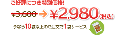 ご好評につき特別価格!￥3,600→￥2,980 今なら10袋以上のご注文で1袋サービス