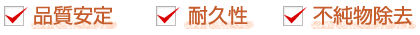 品質安定・耐久性・不純物除去